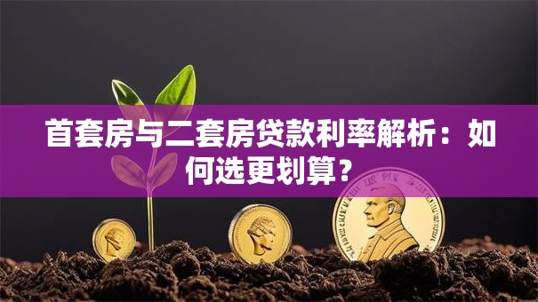 首套房与二套房贷款利率解析：如何选更划算？