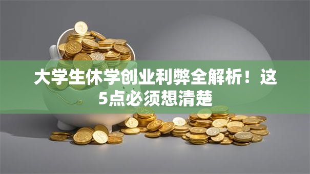大学生休学创业利弊全解析！这5点必须想清楚