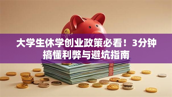 大学生休学创业政策必看！3分钟搞懂利弊与避坑指南