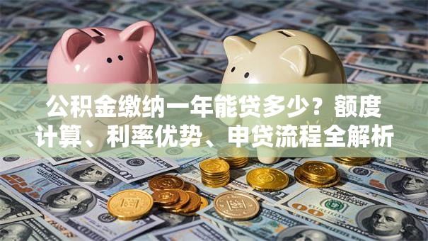 公积金缴纳一年能贷多少？额度计算、利率优势、申贷流程全解析