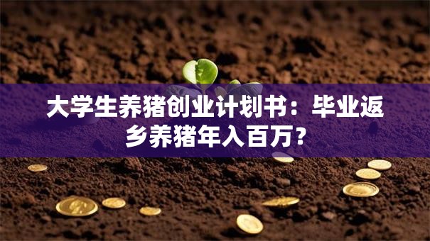 大学生养猪创业计划书：毕业返乡养猪年入百万？