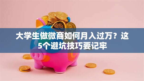 大学生做微商如何月入过万？这5个避坑技巧要记牢