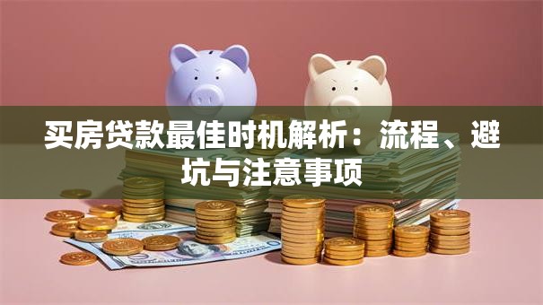 买房贷款最佳时机解析：流程、避坑与注意事项