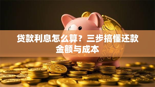 贷款利息怎么算？三步搞懂还款金额与成本