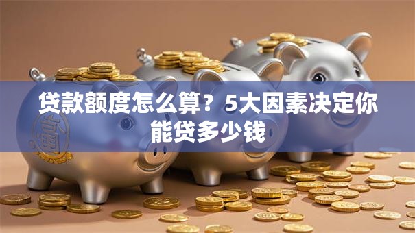 贷款额度怎么算？5大因素决定你能贷多少钱