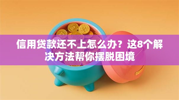 信用贷款还不上怎么办？这8个解决方法帮你摆脱困境