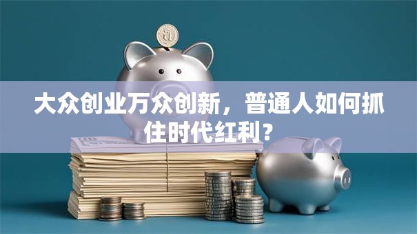 大众创业万众创新，普通人如何抓住时代红利？