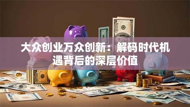 大众创业万众创新：解码时代机遇背后的深层价值