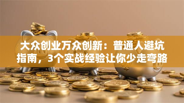 大众创业万众创新：普通人避坑指南，3个实战经验让你少走弯路