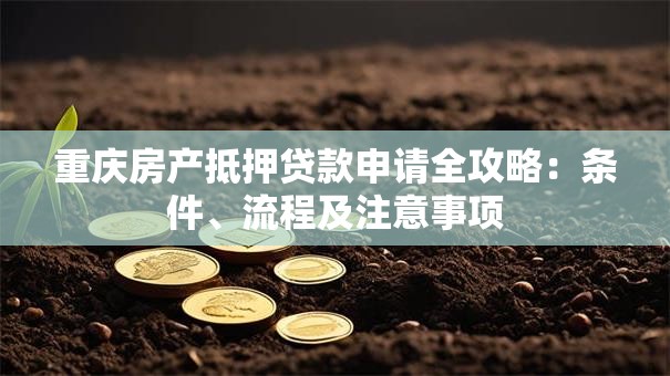 重庆房产抵押贷款申请全攻略：条件、流程及注意事项
