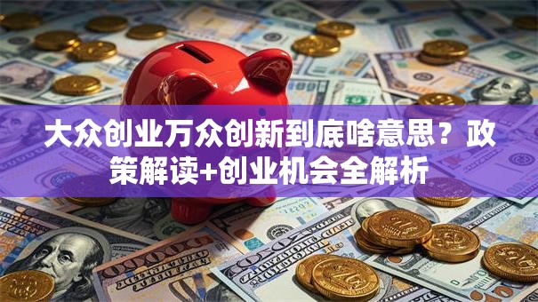 大众创业万众创新到底啥意思？政策解读+创业机会全解析