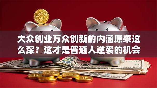 大众创业万众创新的内涵原来这么深？这才是普通人逆袭的机会！