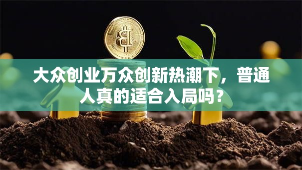 大众创业万众创新热潮下，普通人真的适合入局吗？