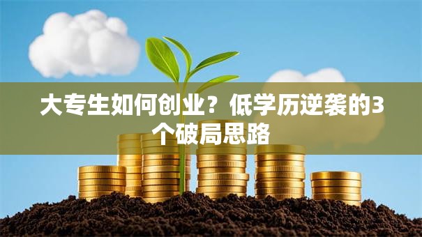 大专生如何创业？低学历逆袭的3个破局思路