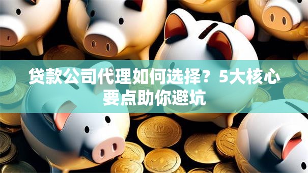 贷款公司代理如何选择？5大核心要点助你避坑