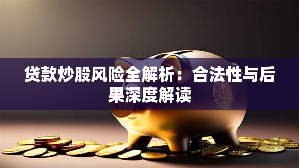 贷款炒股风险全解析：合法性与后果深度解读