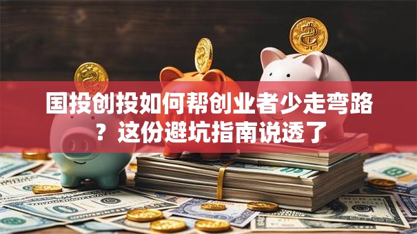 国投创投如何帮创业者少走弯路？这份避坑指南说透了