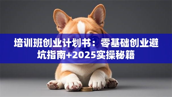 培训班创业计划书：零基础创业避坑指南+2025实操秘籍