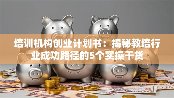 培训机构创业计划书：揭秘教培行业成功路径的5个实操干货