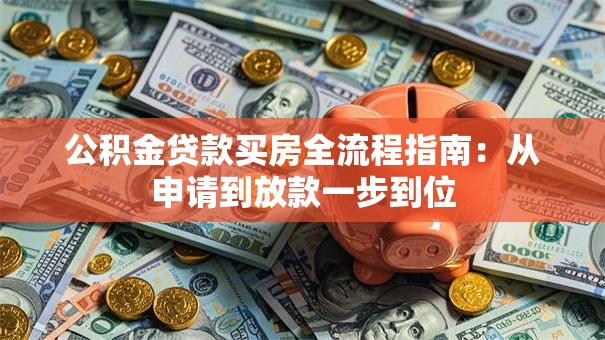 公积金贷款买房全流程指南：从申请到放款一步到位