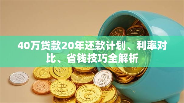 40万贷款20年还款计划、利率对比、省钱技巧全解析