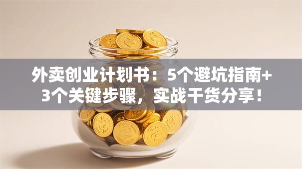 外卖创业计划书：5个避坑指南+3个关键步骤，实战干货分享！