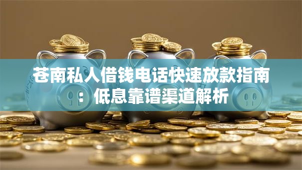 苍南私人借钱电话快速放款指南：低息靠谱渠道解析
