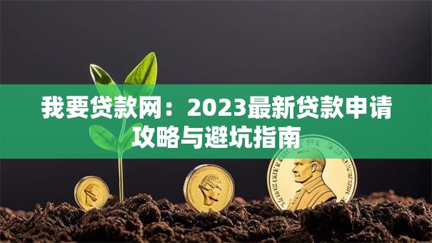 我要贷款网：2023最新贷款申请攻略与避坑指南