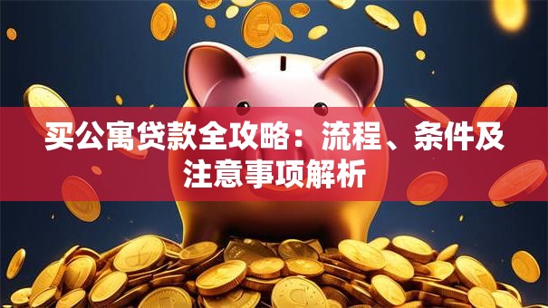 买公寓贷款全攻略：流程、条件及注意事项解析