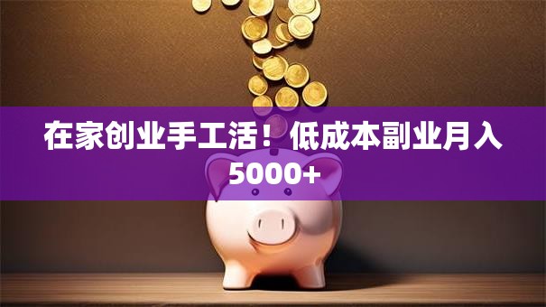 在家创业手工活！低成本副业月入5000+