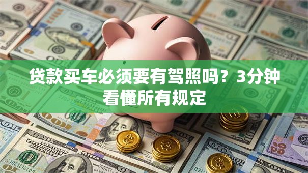 贷款买车必须要有驾照吗？3分钟看懂所有规定