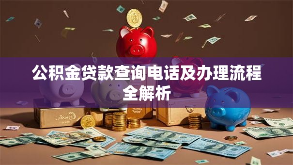 公积金贷款查询电话及办理流程全解析