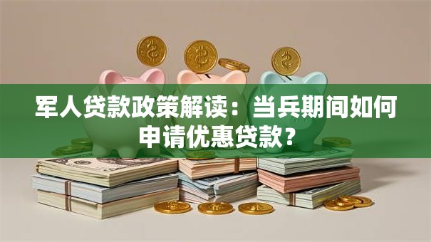 军人贷款政策解读：当兵期间如何申请优惠贷款？