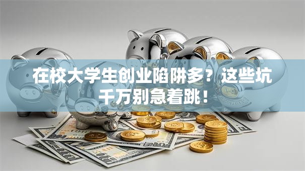 在校大学生创业陷阱多？这些坑千万别急着跳！
