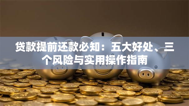 贷款提前还款必知：五大好处、三个风险与实用操作指南