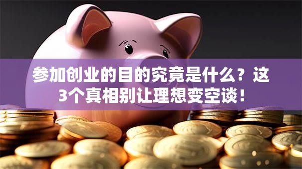 参加创业的目的究竟是什么？这3个真相别让理想变空谈！