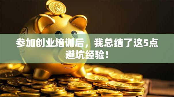 参加创业培训后，我总结了这5点避坑经验！
