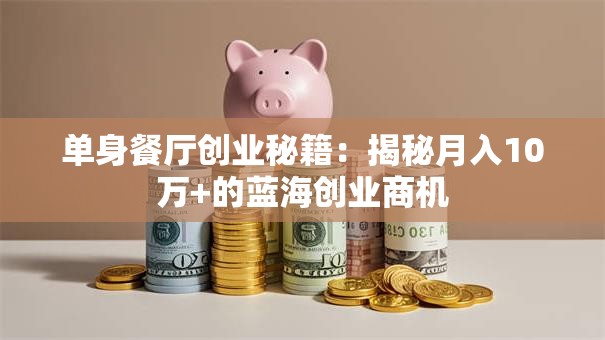 单身餐厅创业秘籍：揭秘月入10万+的蓝海创业商机