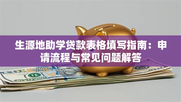 生源地助学贷款表格填写指南：申请流程与常见问题解答