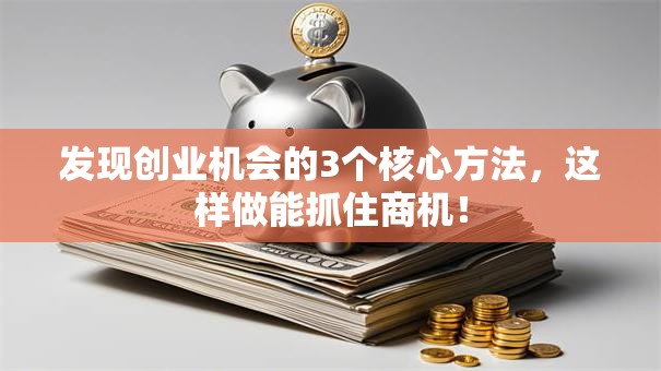 发现创业机会的3个核心方法，这样做能抓住商机！