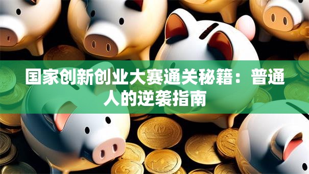 国家创新创业大赛通关秘籍：普通人的逆袭指南