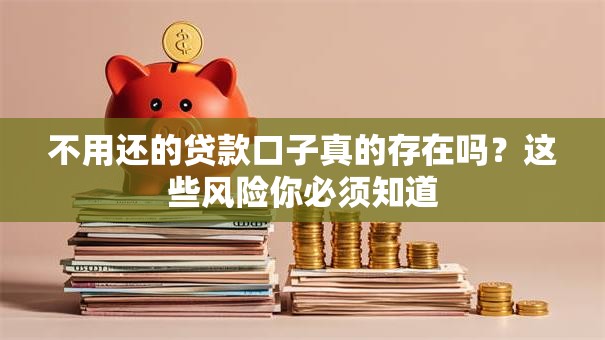不用还的贷款口子真的存在吗？这些风险你必须知道