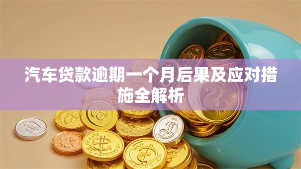 汽车贷款逾期一个月后果及应对措施全解析