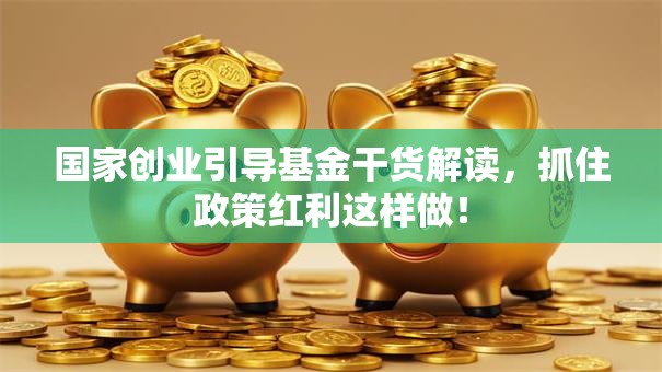 国家创业引导基金干货解读，抓住政策红利这样做！