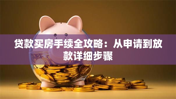 贷款买房手续全攻略：从申请到放款详细步骤