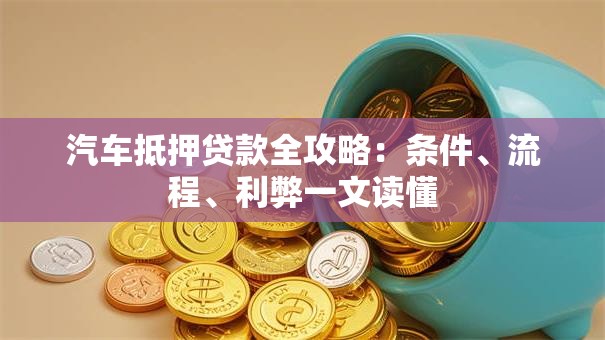 汽车抵押贷款全攻略：条件、流程、利弊一文读懂