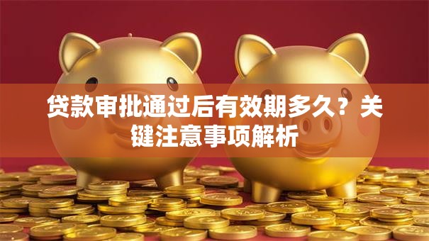 贷款审批通过后有效期多久？关键注意事项解析