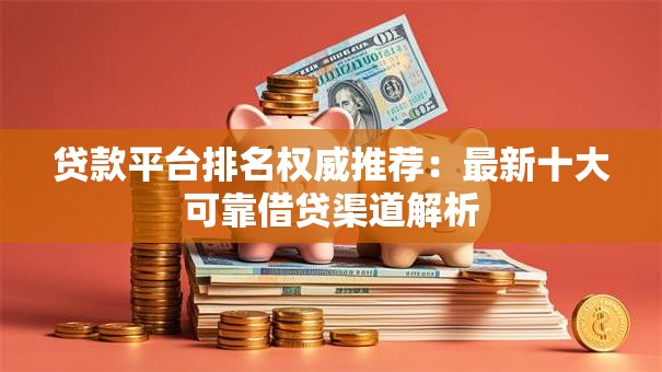 贷款平台排名权威推荐：最新十大可靠借贷渠道解析