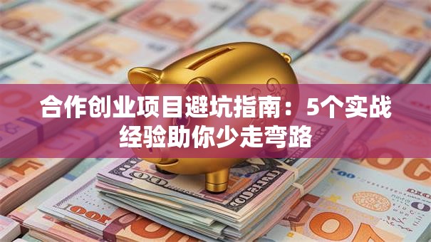 合作创业项目避坑指南：5个实战经验助你少走弯路