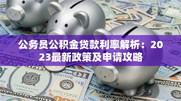 公务员公积金贷款利率解析：2023最新政策及申请攻略